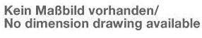 'Kein Maßbild vorhanden/No dimension drawing available' steht in grauer Schrift auf weißem Hintergrund.