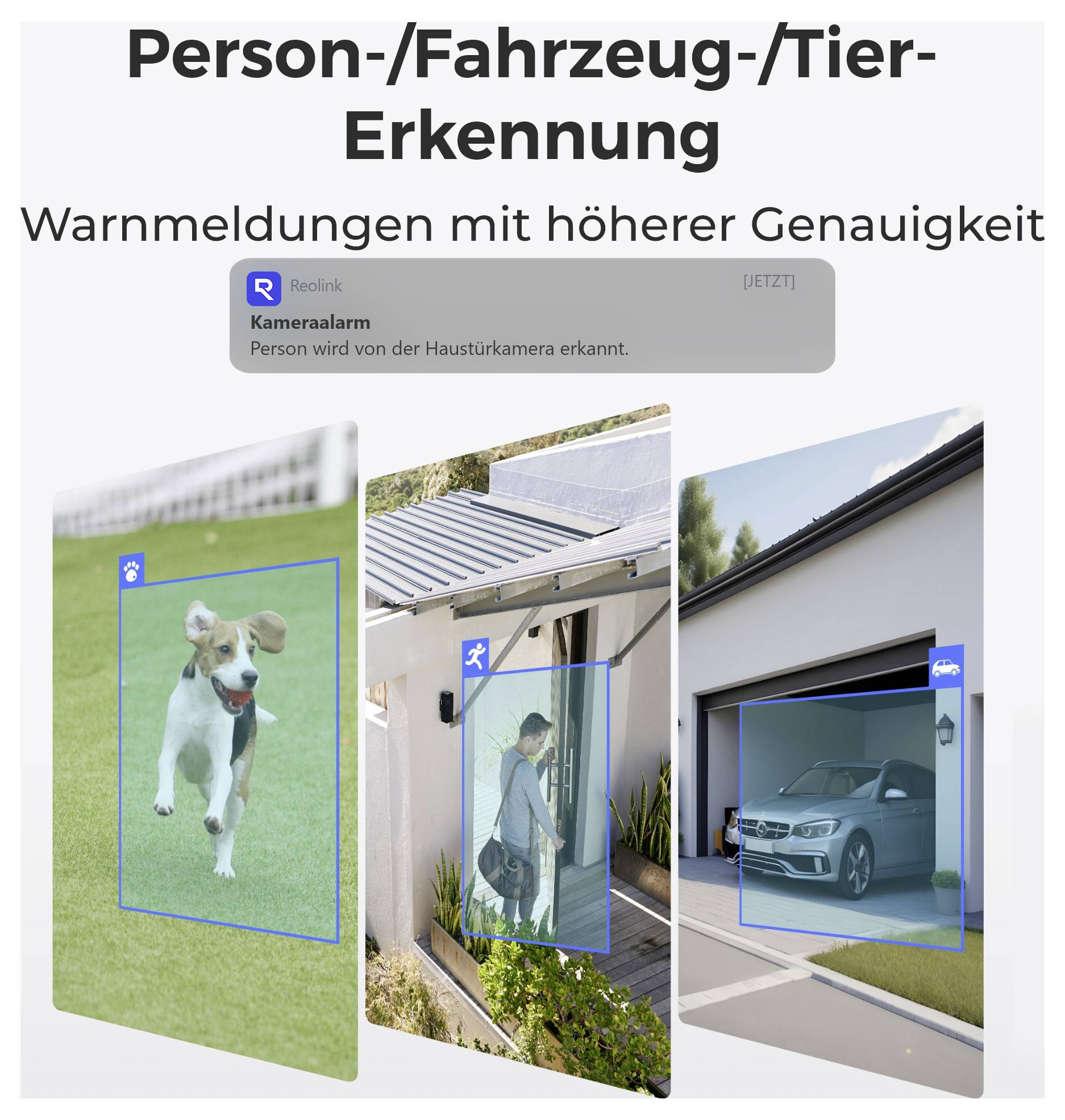Personen-/Fahrzeug-/Tier-ErkennungIntelligente Sicherheitszonen mit präziser Objekterkennung:- Hund erkannt- Person identifiziert- Fahrzeug detektiertMaximale Sicherheit durch smartes Monitoring und differenzierte Alarme.