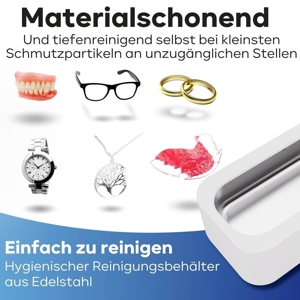 Materialschonend: Tiefenreinigung an unzugänglichen Stellen. Einfach zu reinigen im Hygienesicht-Reinigungsbehälter aus Edelstahl. Abgebildet: Prothese, Brille, Ringe, Uhrenarmband, weißer Behälter.