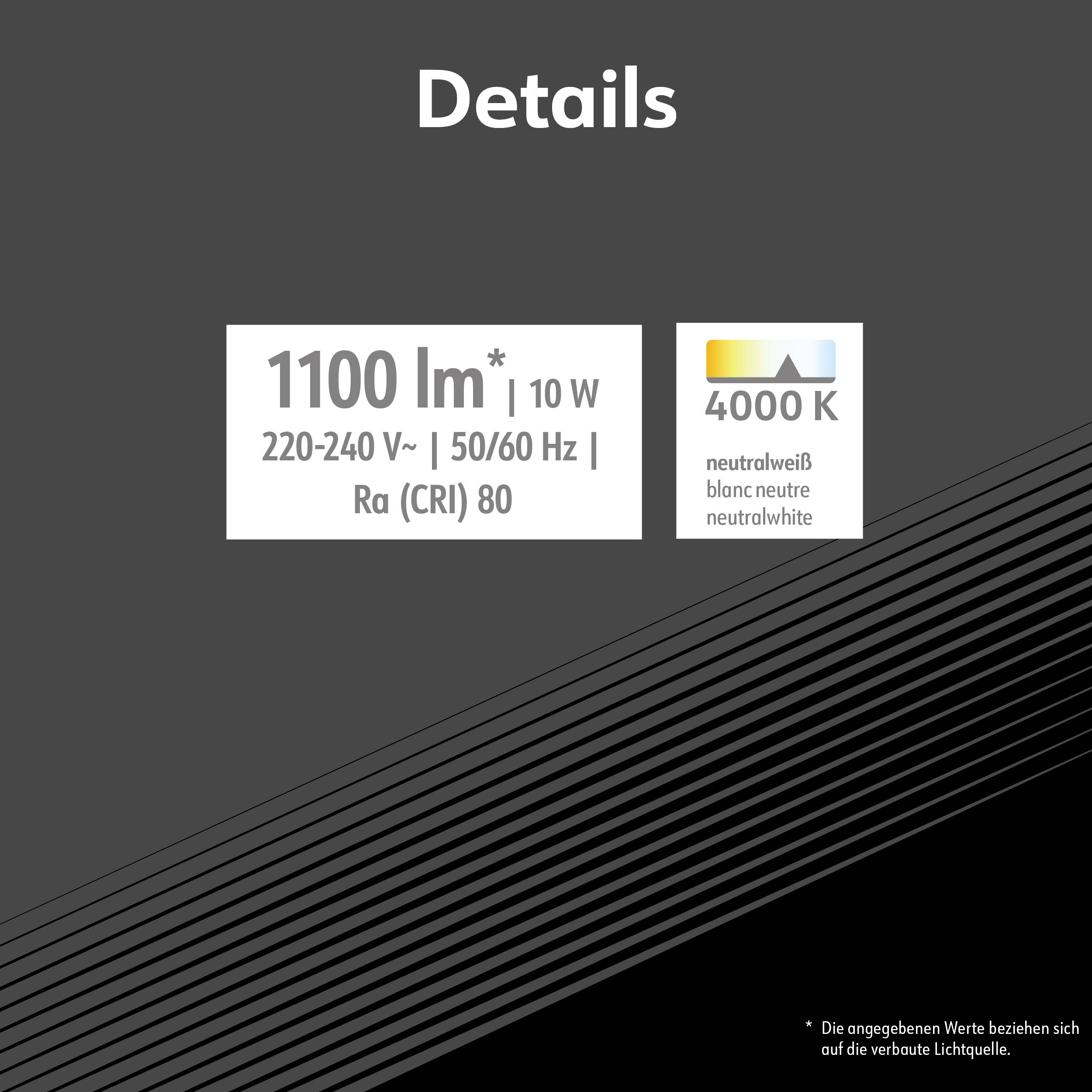 Details: 1100 lm*, 10 W, 220-240 V, 50/60 Hz, Ra (CRI) 80, 4000 K, neutralweiß.