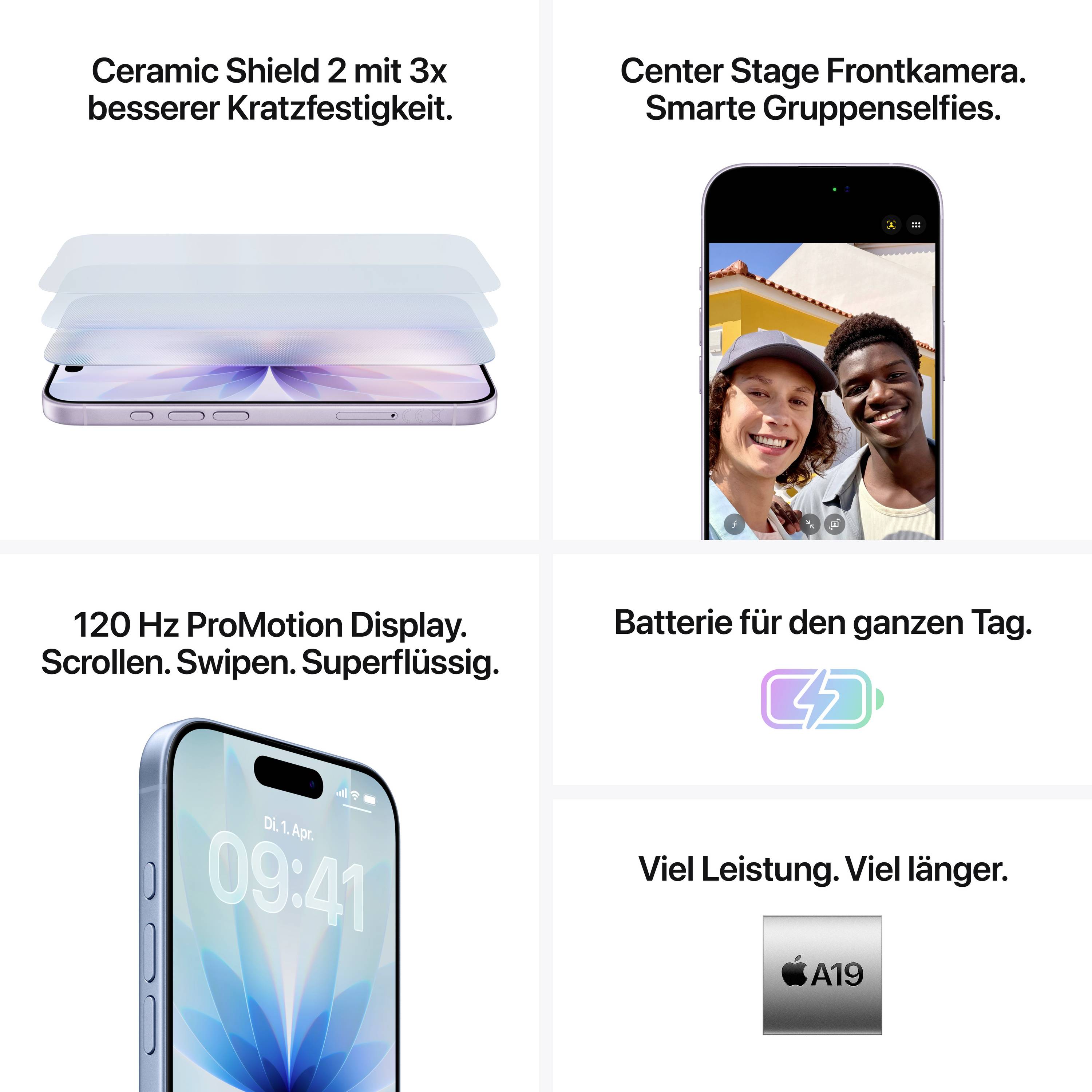 Smartphone mit Ceramic Shield 2 für verbesserte Haltbarkeit; 120 Hz ProMotion-Display für flüssiges Scrollen; smarte Dreifach-Frontkamera; ganztägige Batterielaufzeit; gesteigerte Leistung mit A19 Chip.