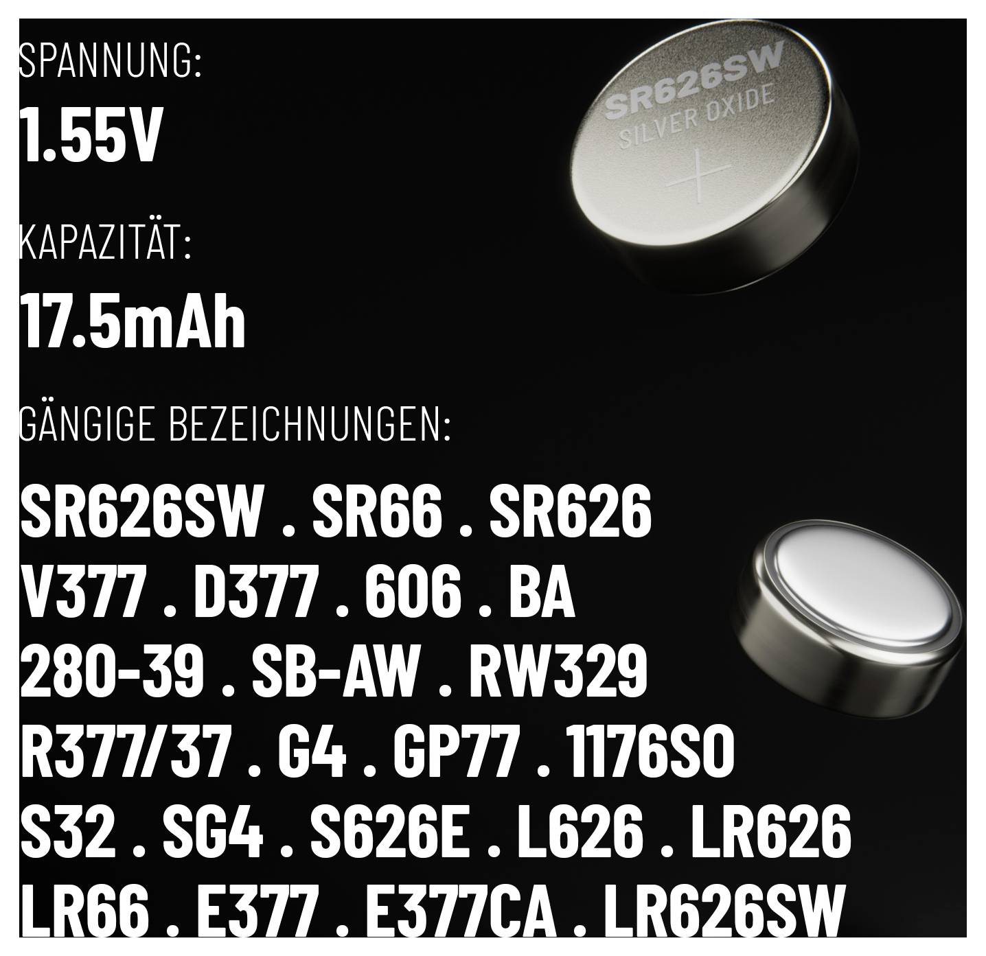 Spannung: 1.55V. Kapazität: 17.5mAh. Gängige Bezeichnungen: SR626SW, SR66, SR626, V377, D377, 606, BA, 280-39, SB-AW, RW329, R377/37, G4, GP77, 1176SO, S32, SG4, SG26, L626, LR626, LR66, E377, E377CAA, LR626SW.