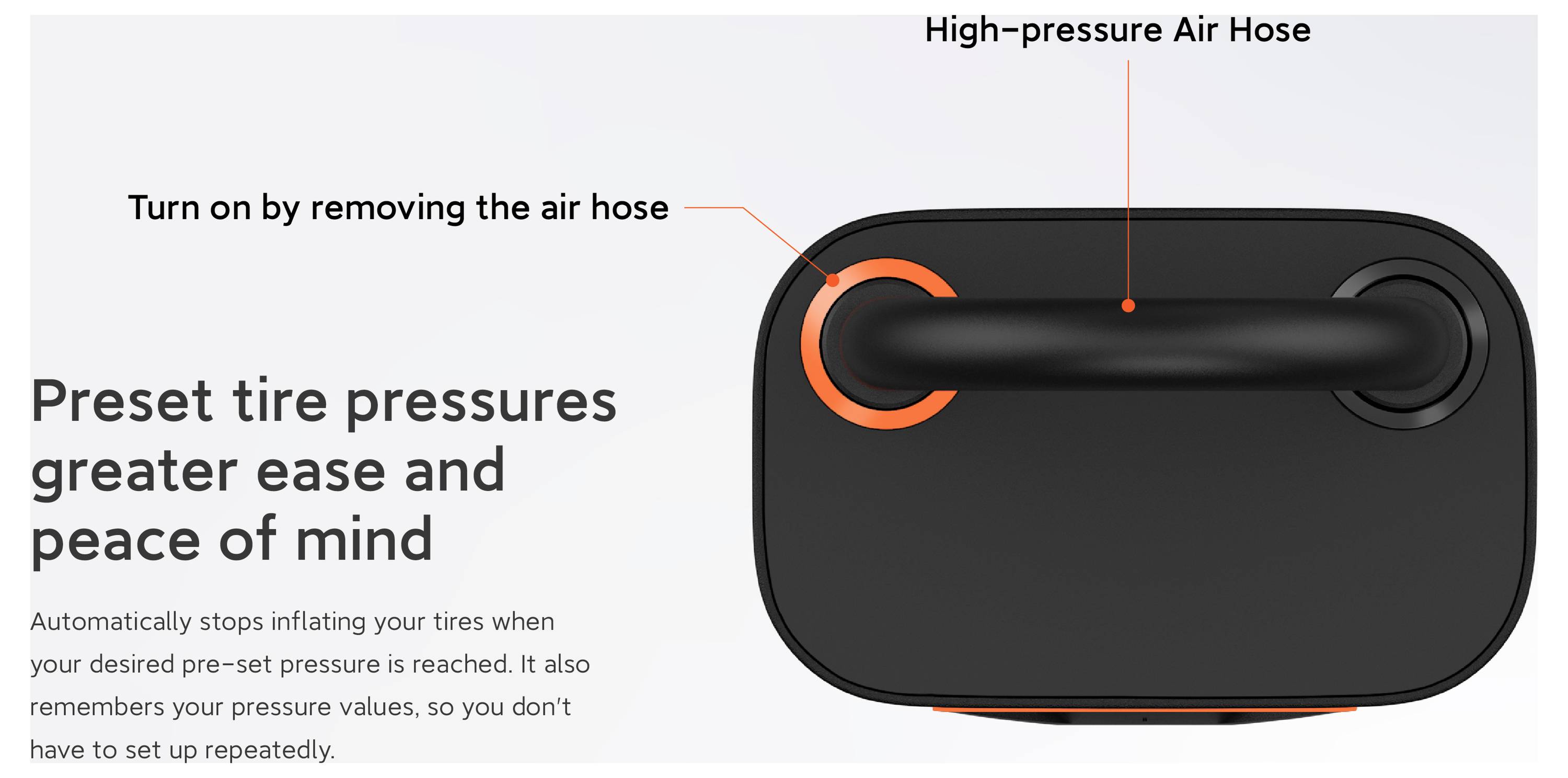 Voreingestellte Reifendrücke bieten mehr Komfort und Sicherheit. Gerät mit Hochdruck-Luftschlauch; wird durch Entfernen des Schlauchs eingeschaltet.