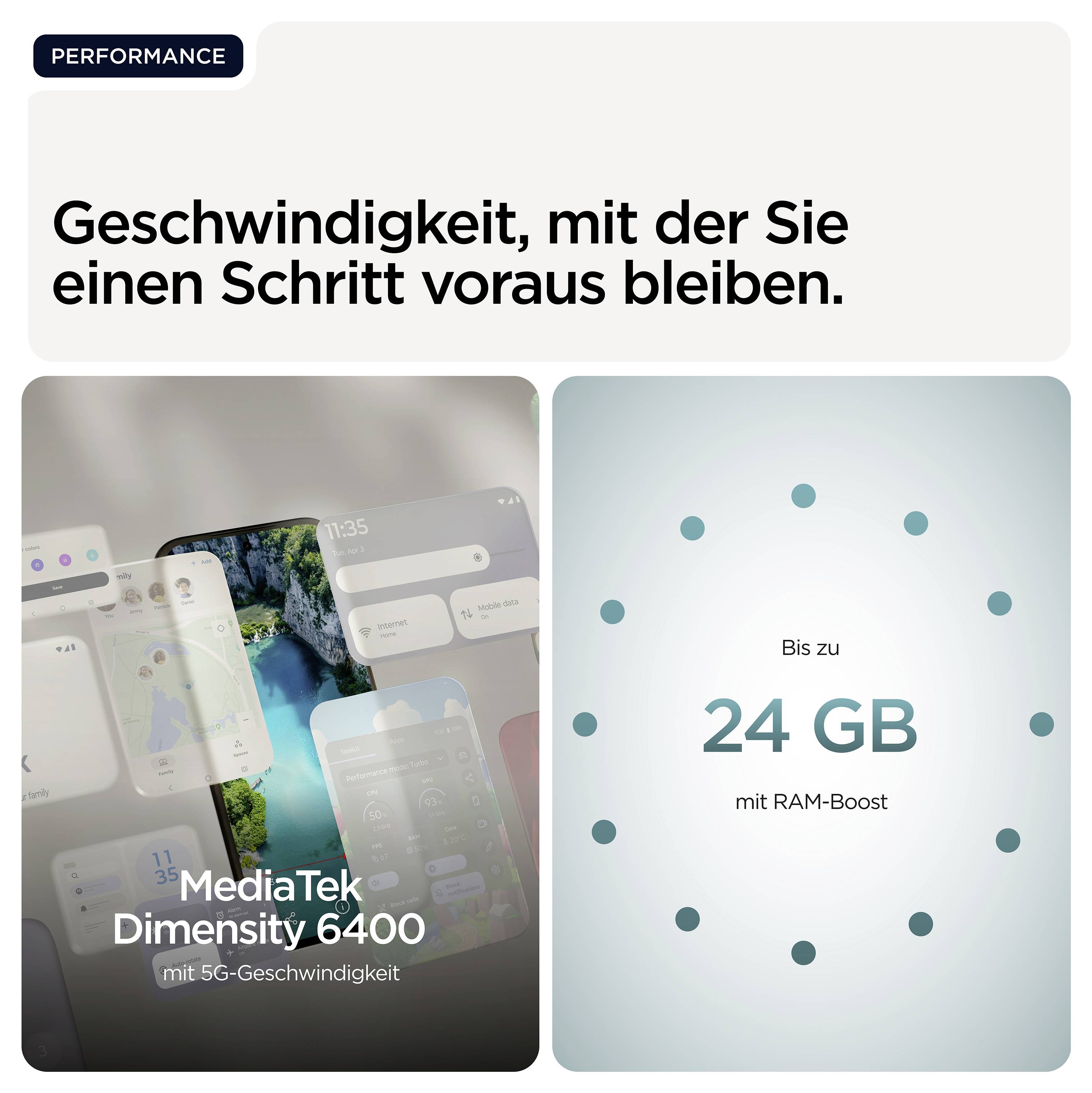 Geschwindigkeit, mit der Sie einen Schritt voraus bleiben. MediaTek Dimensity 6400 mit 5G-Geschwindigkeit. Bis zu 24 GB mit RAM-Boost.