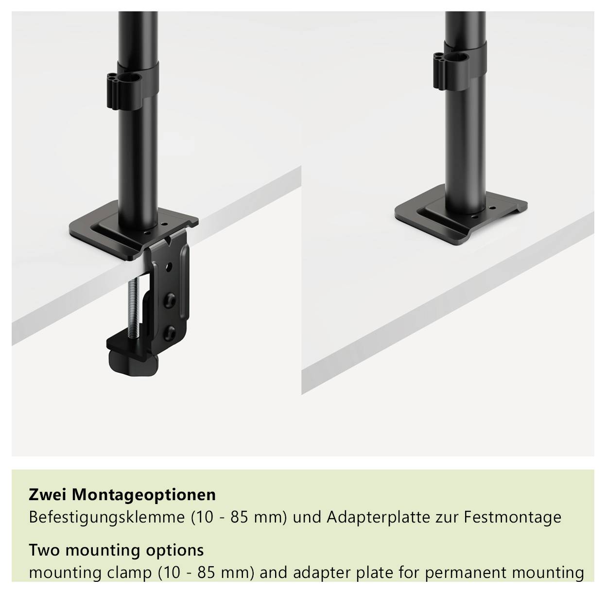 Zwei Montageoptionen. Befestigungsklemme (10 - 85 mm) und Adapterplatte zur Festmontage. Zwei Montageoptionen: Klemme (10 - 85 mm) und Platte.