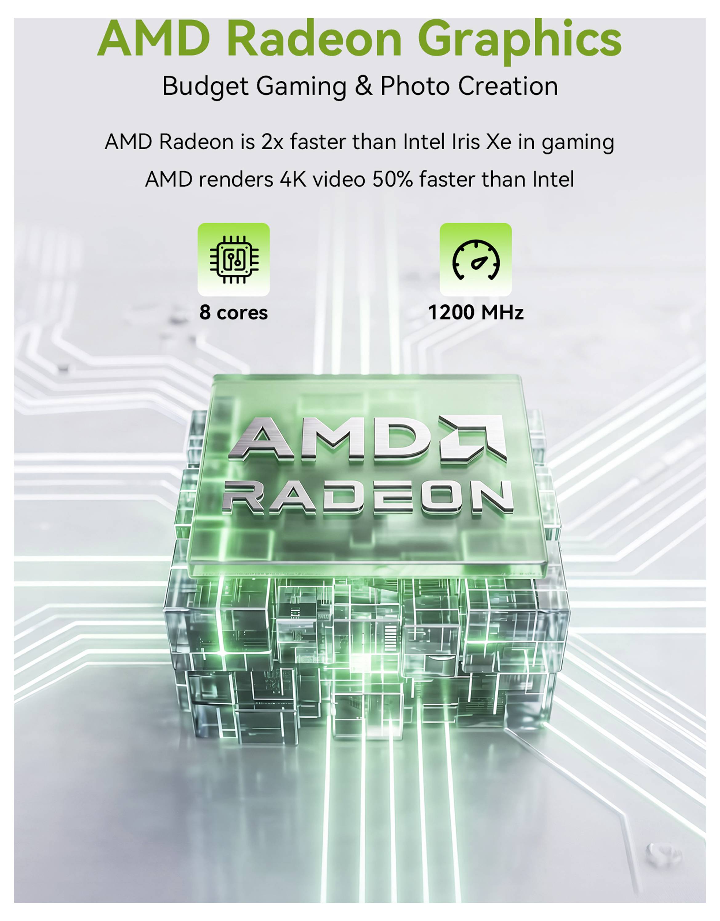 AMD Radeon Grafik für Budget-Gaming und Fotoeditierung mit 8 Kernen und 1200 MHz. Zweimal schneller beim Gaming und 50% schneller bei 4K-Video als Intel Iris Xe.