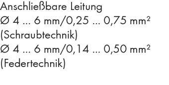 Anschließbare Leitung: Ø 4 ... 6 mm/0,25 ... 0,75 mm² (Schraubtechnik), Ø 4 ... 6 mm/0,14 ... 0,50 mm² (Federtechnik).