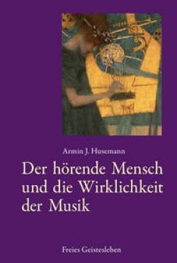 Freies Geistesleben | Der hörende Mensch und die Wirklichkeit der Musik | Armin J. Husemann