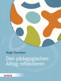 Verlag Herder | Den pädagogischen Alltag reflektieren | Birgit Thurmann