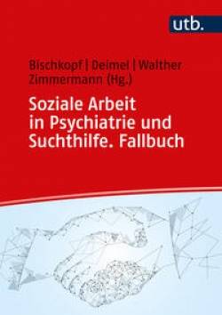 UTB | Soziale Arbeit in Psychiatrie und Suchthilfe. Fallbuch | Jeannette Bischkopf, Daniel Deimel, Christoph Walther,