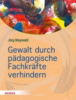 Verlag Herder | Gewalt durch pädagogische Fachkräfte verhindern | Jörg Maywald