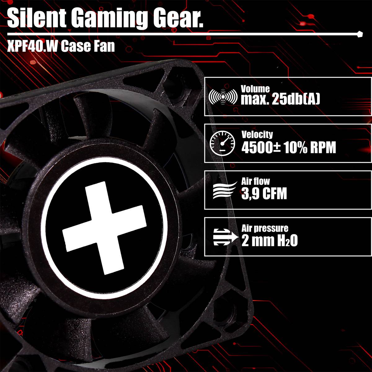 XPF40.W Gehäuselüfter: Silent Gaming Gear. Lautstärke: max. 25 db(A). Drehzahl: 4500±10% U/min. Luftdurchsatz: 3,9 CFM. Druck: 2 mmH2O.