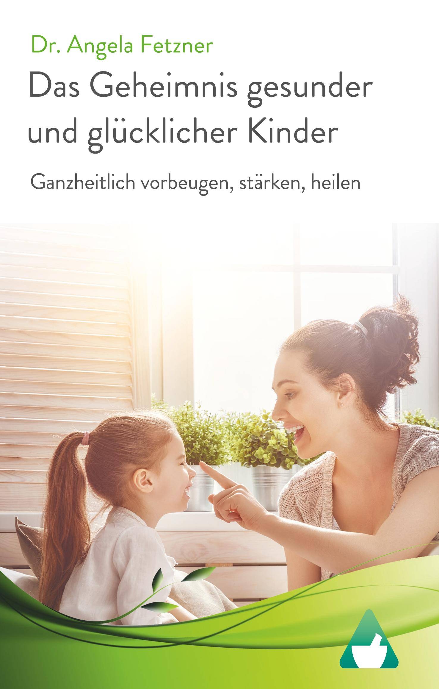 Das Geheimnis gesunder und glücklicher Kinder Ganzheitlich vorbeugen, stärken, heilen