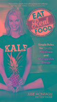 Eat Real Food Simple Rules for Health, Happiness and Unstoppable Energy