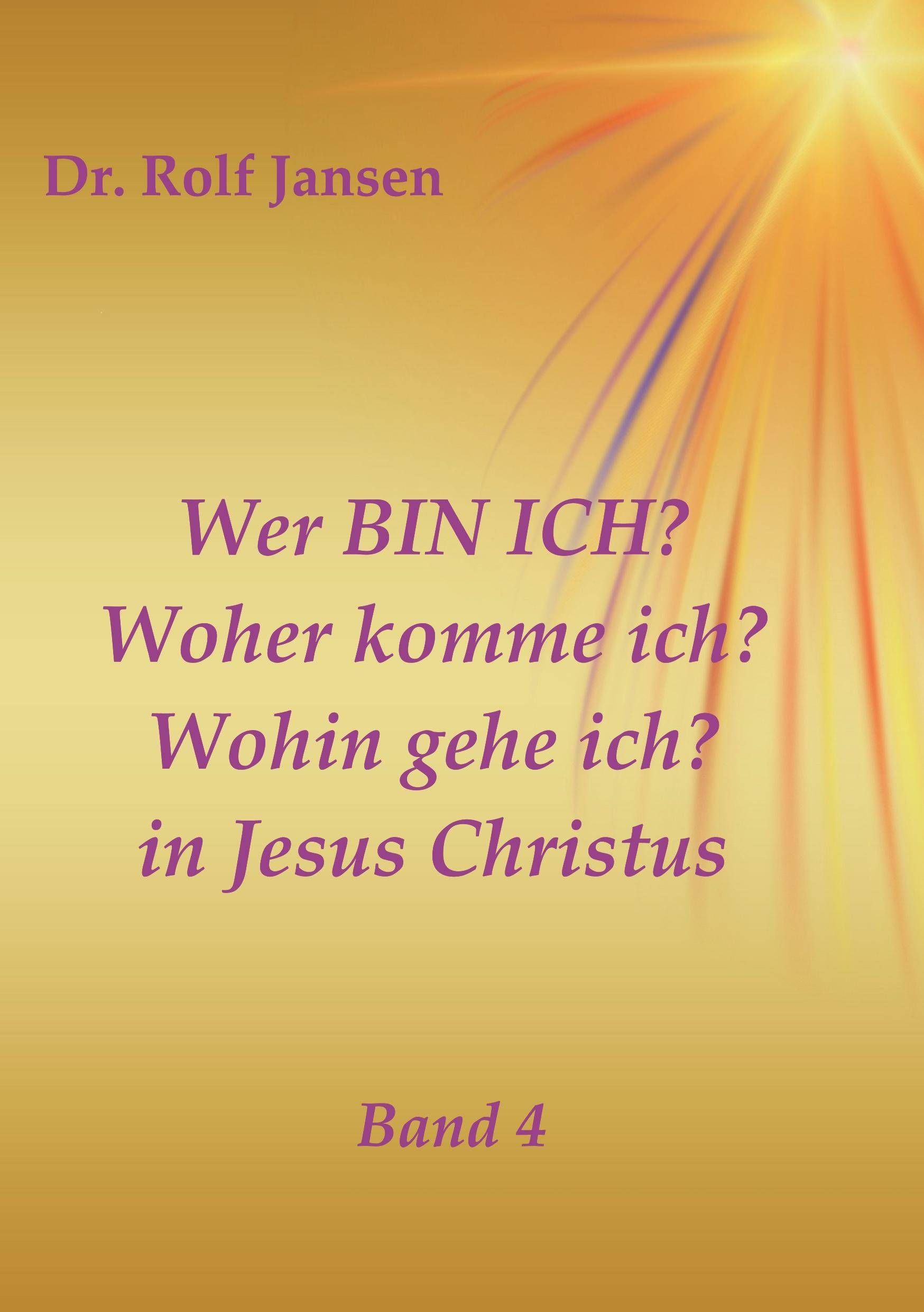 Wer BIN ICH? Woher komme ich? Wohin gehe ich? in Jesus Christus Band 4