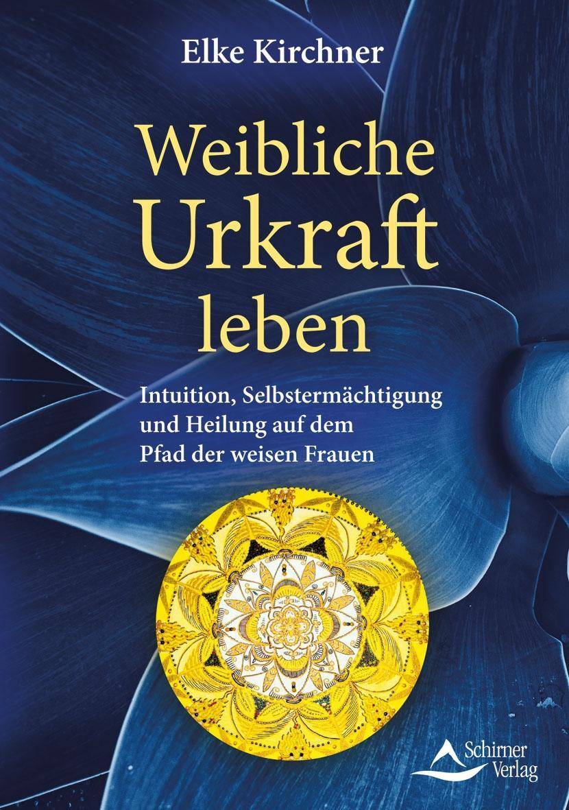 Weibliche Urkraft leben Intuition, Selbstermächtigung und Heilung auf dem Pfad der weisen Frauen