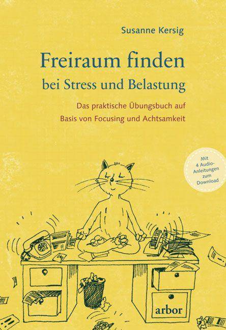 Freiraum finden bei Stress und Belastung Das praktische Übungsbuch auf Basis von Focusing und Achtsamkeit - mit 4 Audio-Anleitungen zum Download