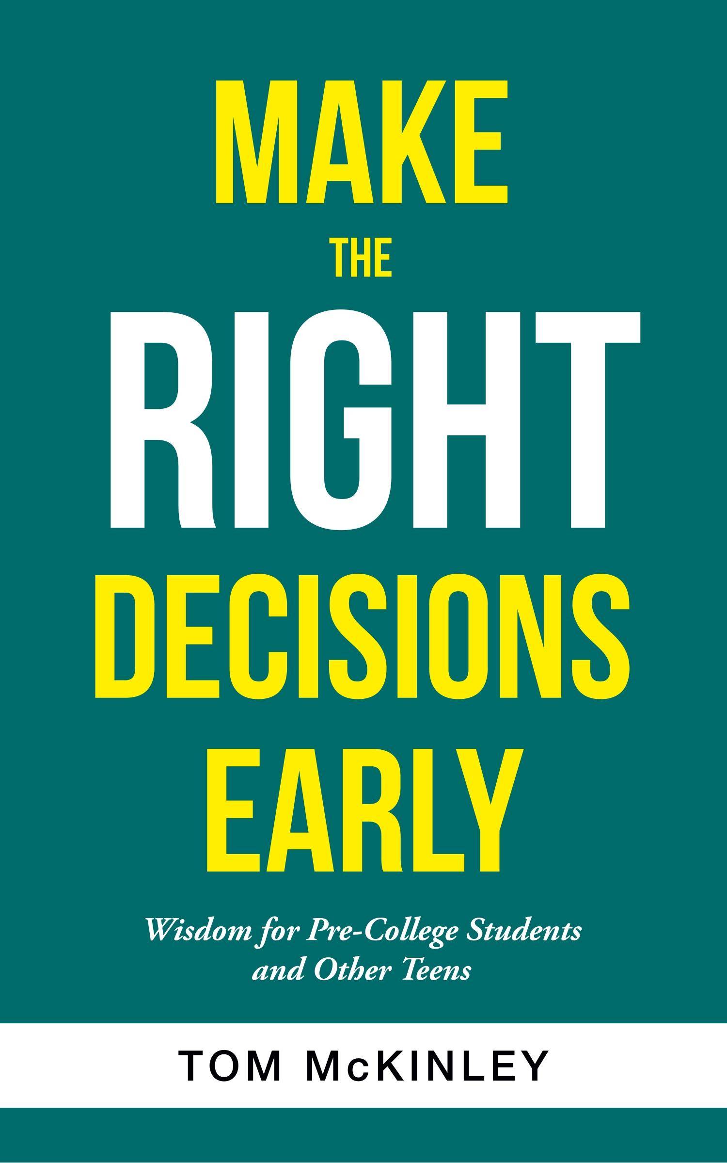 Make the Right Decisions Early Wisdom for Pre-College Students and Other Teens