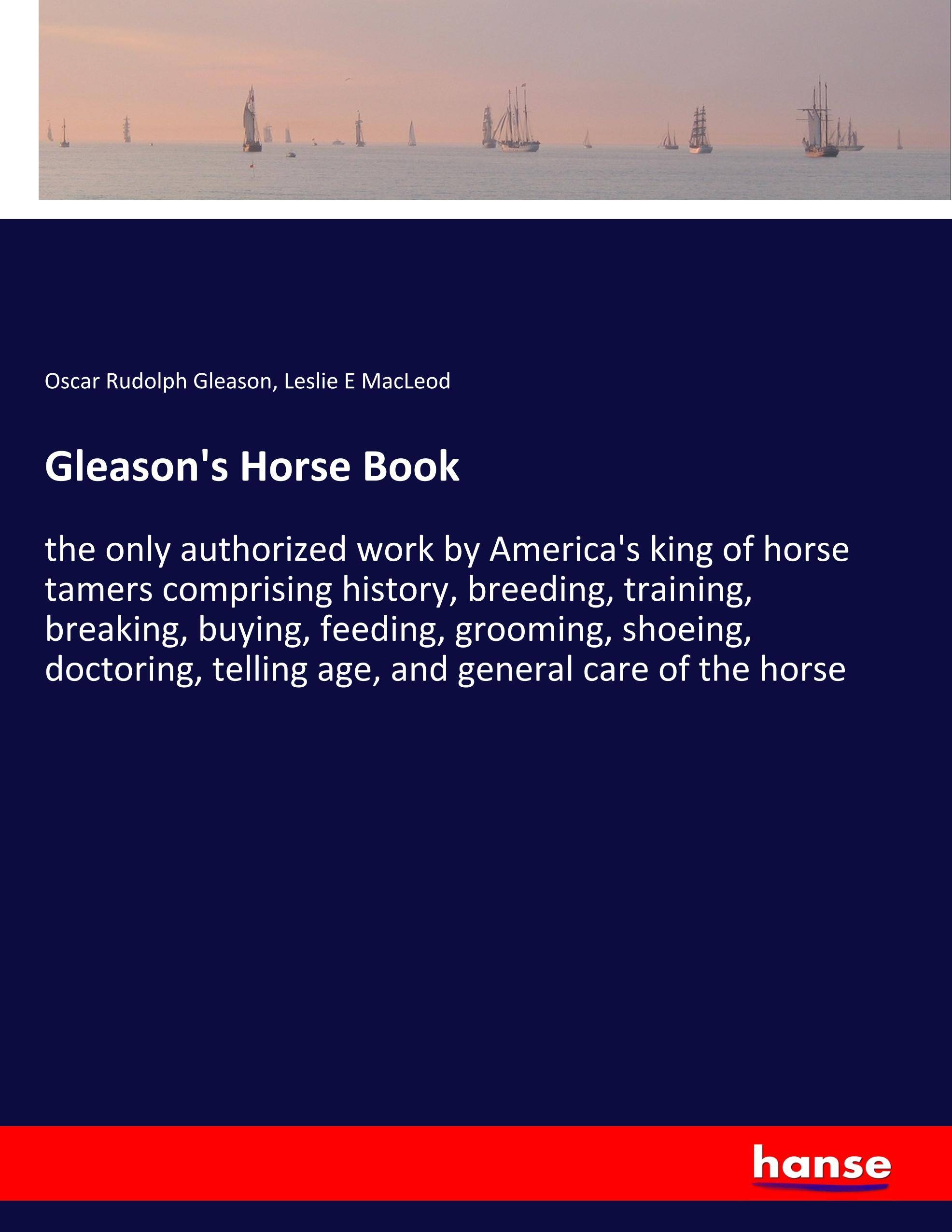 Gleason's Horse Book the only authorized work by America's king of horse tamers comprising history, breeding, training, breaking, buying, feeding