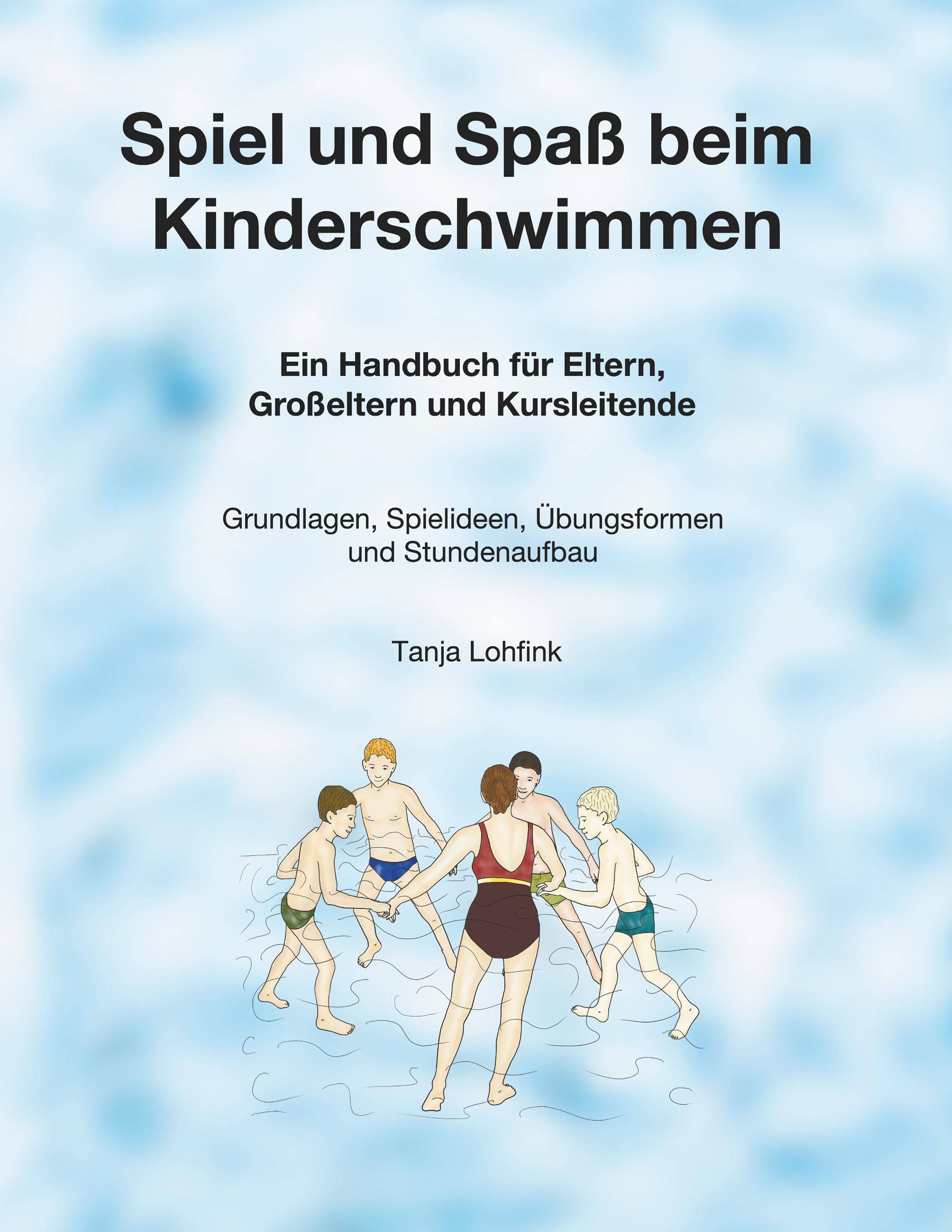 Spiel und Spaß beim Kinderschwimmen Ein Handbuch für Eltern, Großeltern und Kursleitende - Grundlagen, Spielideen, Übungsformen und Stundenaufbau