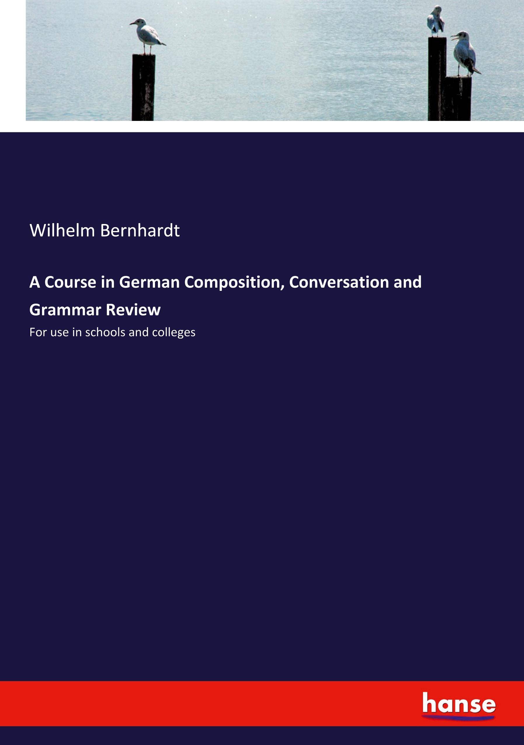 A Course in German Composition, Conversation and Grammar Review For use in schools and colleges