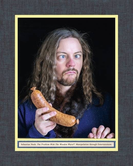 Sebastian Neeb The Problem With The Wooden Wurst. Manipulation through Entertainment