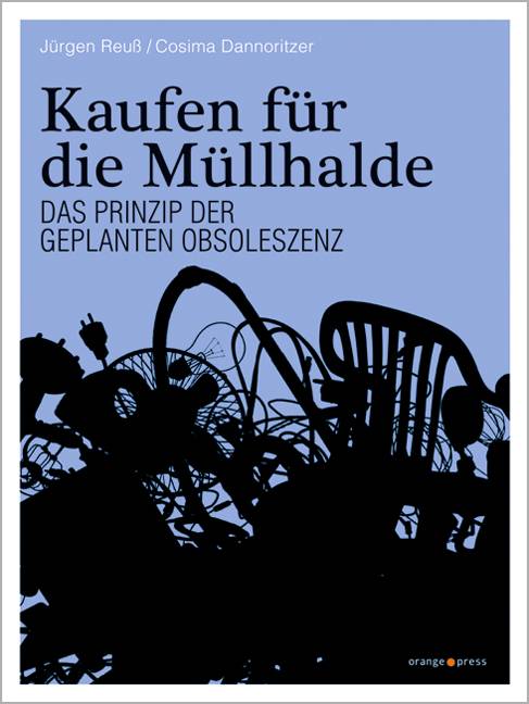 Kaufen für die Müllhalde Das Prinzip der Geplanten Obsoleszenz. Das Buch zum Film!