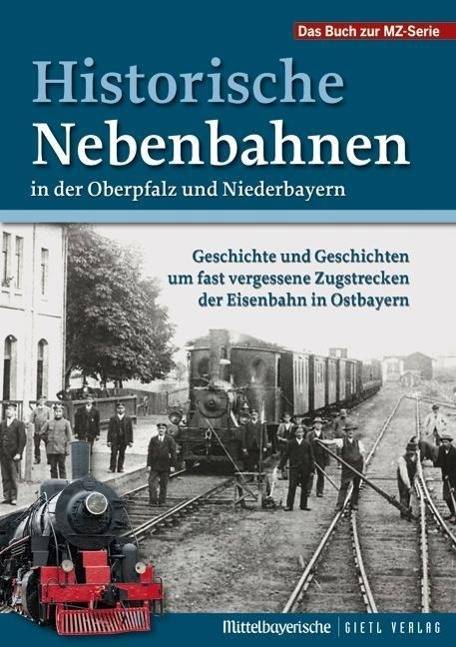 Historische Nebenbahnen in der Oberpfalz und Niederbayern Geschichte und Geschichten um fast vergessene Zugstrecken der Eisenbahn in Ostbayern. Das