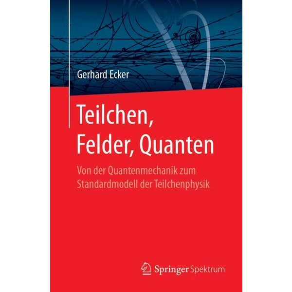 Teilchen, Felder, Quanten Von der Quantenmechanik zum Standardmodell der Teilchenphysik Teilchen, Felder, Quanten Von der Quantenmechanik zum Standardmodell der Teilchenphysik