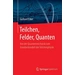 Teilchen, Felder, Quanten Von der Quantenmechanik zum Standardmodell der Teilchenphysik Teilchen, Felder, Quanten Von der Quantenmechanik zum Standardmodell der Teilchenphysik