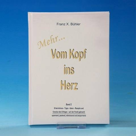 Vom Kopf ins Herz. Bd.2 Mehr . . . Erkenntnisse, Tipps, Ideen, Rezepte und Gesetze des Erfolgs auf den Punkt gebracht spannend, packend, mitreisend un