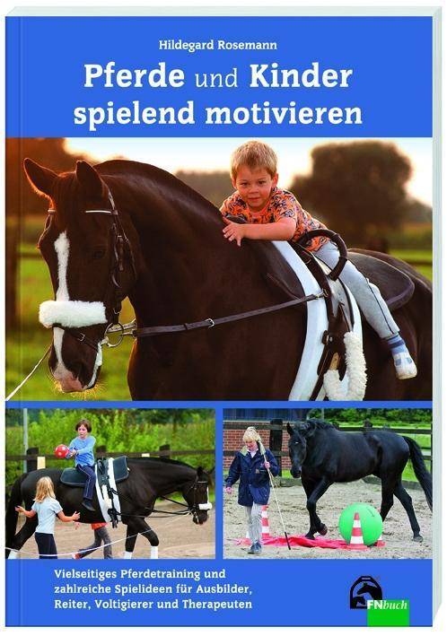 Pferde und Kinder spielend motivieren Vielseitiges Pferdetraining und zahlreiche Spielideen für Ausbilder, Reiter, Voltigierer und Therapeuten