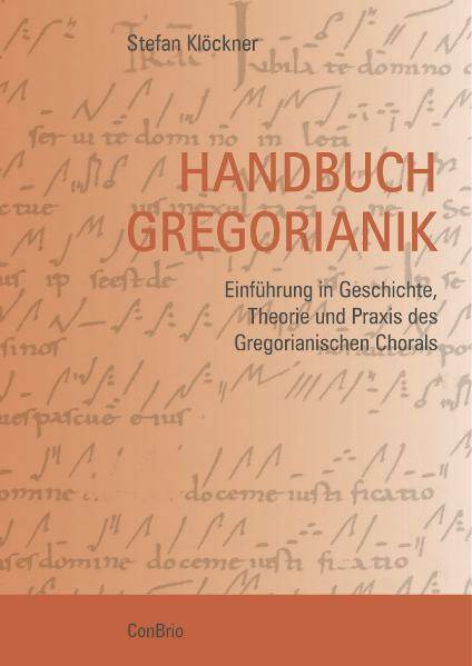 Handbuch Gregorianik Einführung in Geschichte, Theorie und Praxis des Gregorianischen Chorals