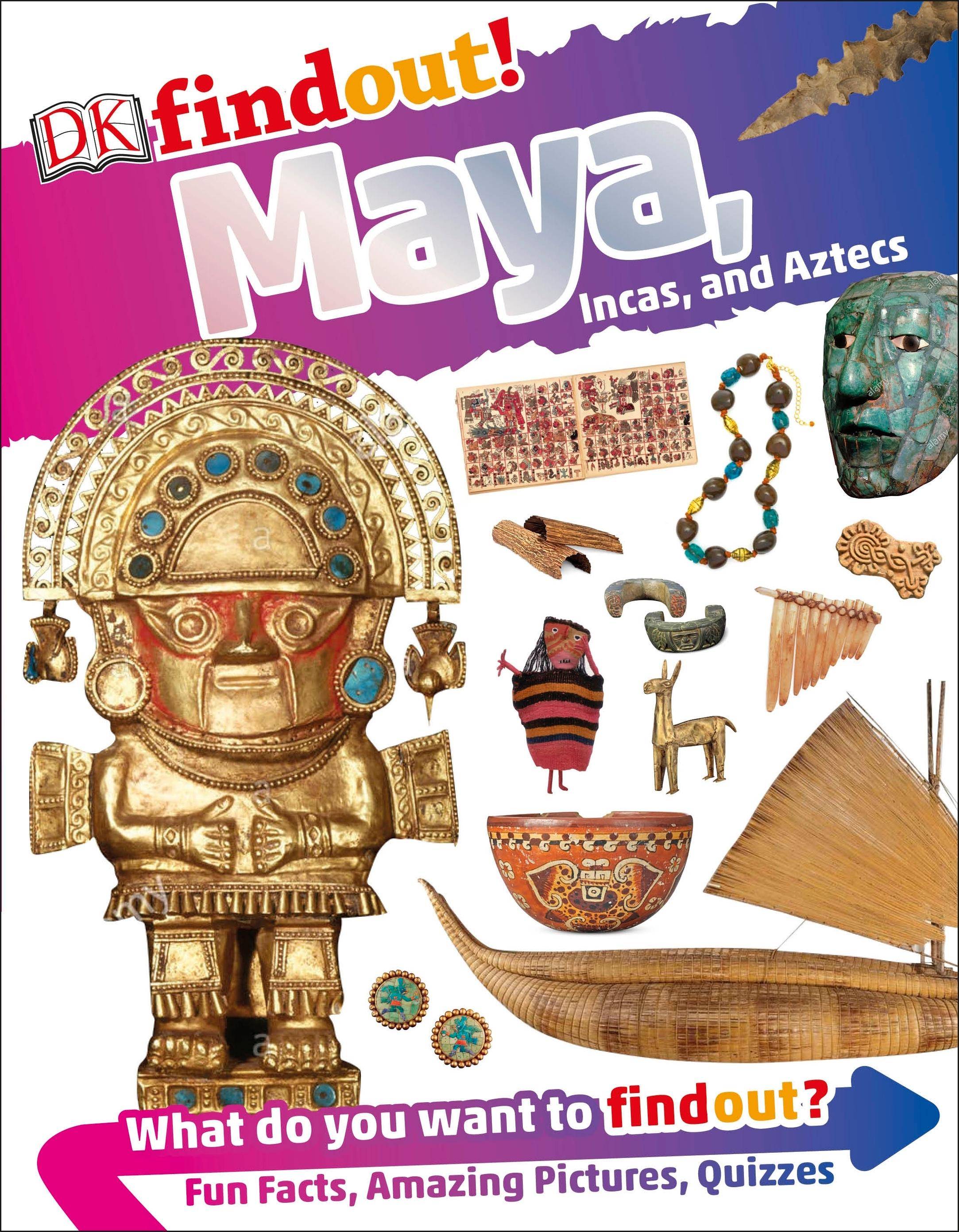 DKfindout! Maya, Incas, and Aztecs What do you want to find out? Fun Facts, Amazing Pictures, Quizzes, DK findout!