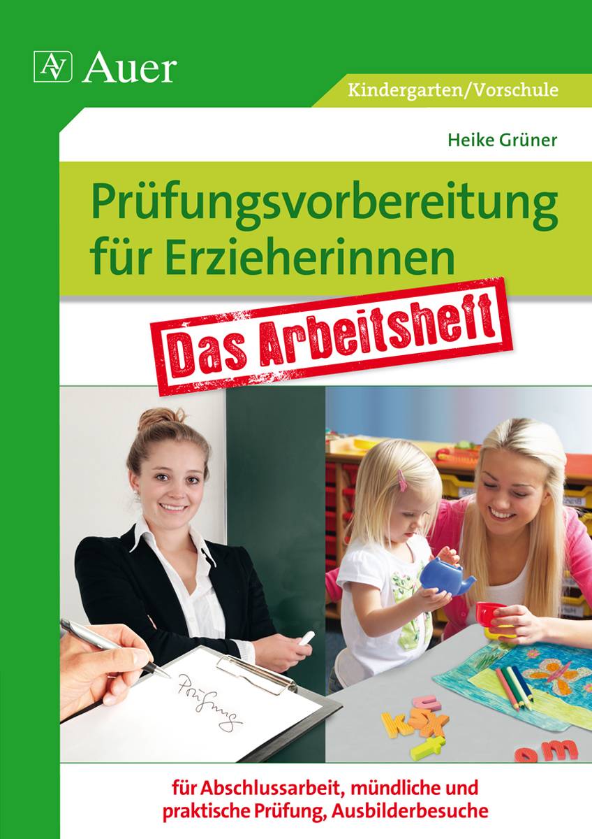 Prüfungsvorbereitung für Erzieherinnen Das Arbeitsheft für Abschlussarbeit, mündliche und praktische Prüfung, Ausbilderbesuch (Kindergarten)