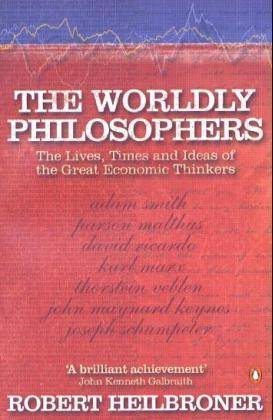 The Worldly Philosophers The Lives, Times, and Ideas of the Great Economic Thinkers