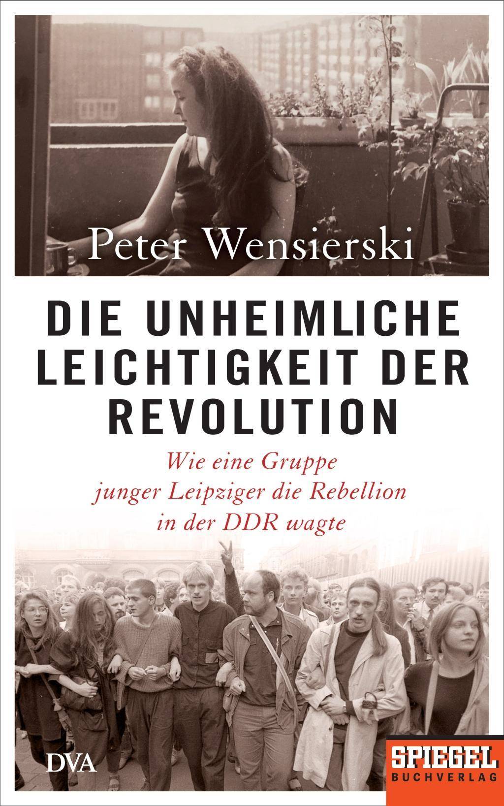 Die unheimliche Leichtigkeit der Revolution Wie eine Gruppe junger Leipziger die Rebellion in der DDR wagte - Ein SPIEGEL-Buch