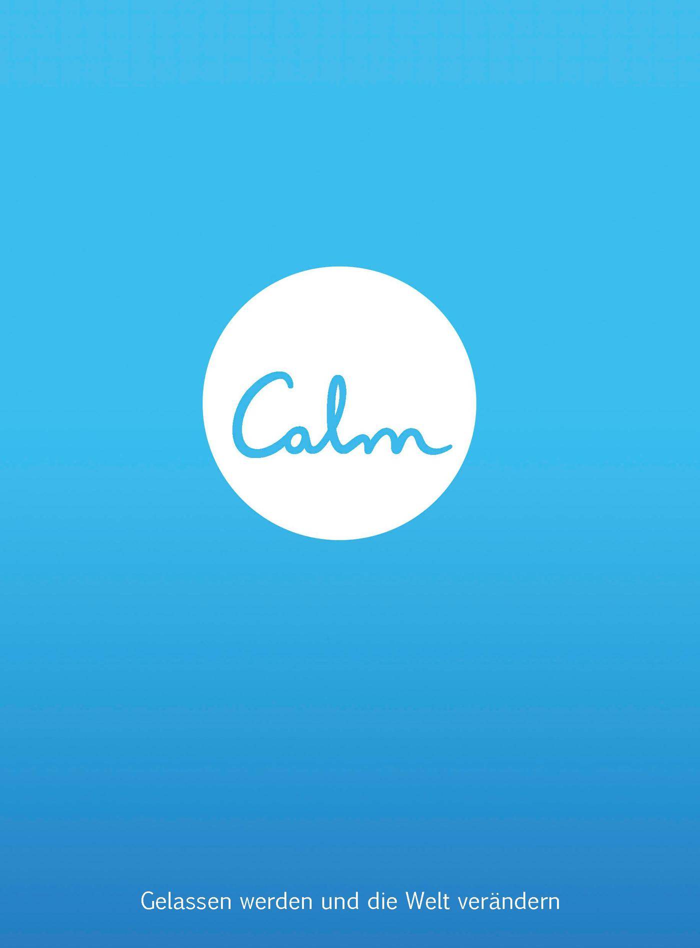 Calm - Gelassen werden und die Welt verändern Gelassen werden und die Welt verändern