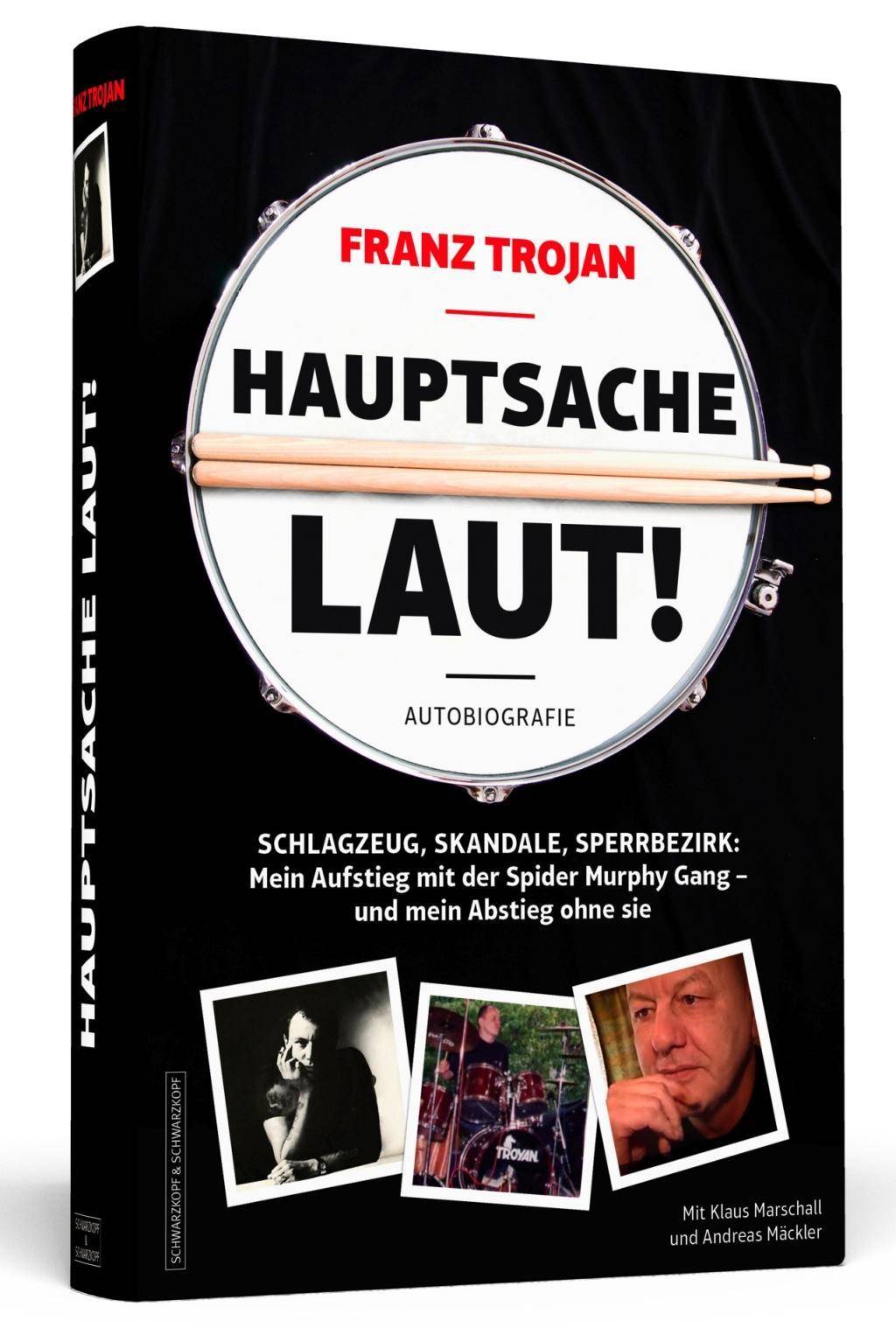Franz Trojan: Hauptsache laut! Schlagzeug, Skandale, Sperrbezirk: Mein Aufstieg mit der Spider Murphy Gang - und mein Abstieg ohne sie