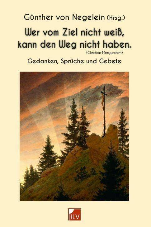 Wer vom Ziel nicht weiß, kann den Weg nicht haben. (Christian Morgenstern) Gedanken, Sprüche und Gebete