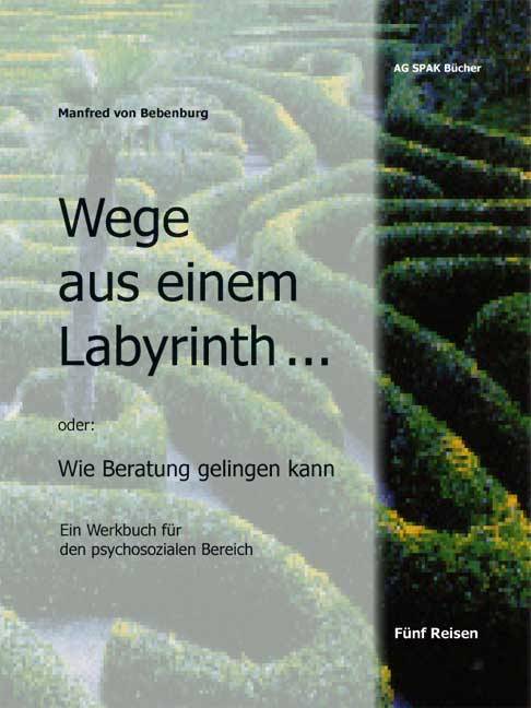 Wege aus einem Labyrinth oder Wie Beratung gelingen kann Ein Werkbuch für den psychosozialen Bereich