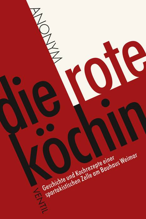 Die Rote Köchin Geschichte und Kochrezepte einer spartakistischen Zelle am Bauhaus Weimar