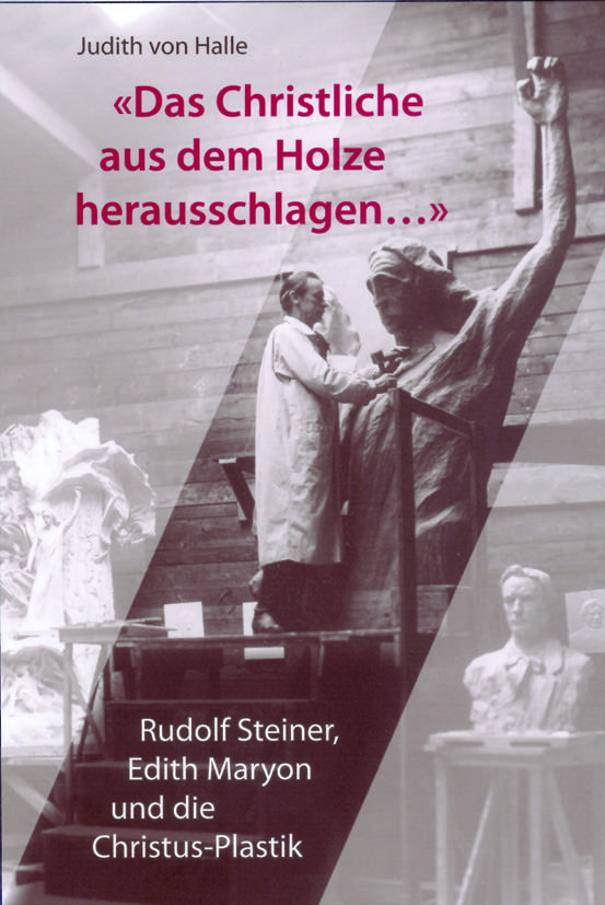 Das christliche aus dem Holz herausschlagen... Rudolf Steiner, Edith Maryon und die Christus-Plastik