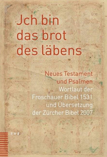 Jch bin das brot des läbens Neues Testament und Psalmen. Wortlaut der Froschauer Bibel 1531 und Übersetzung der Zürcher Bibel 2007