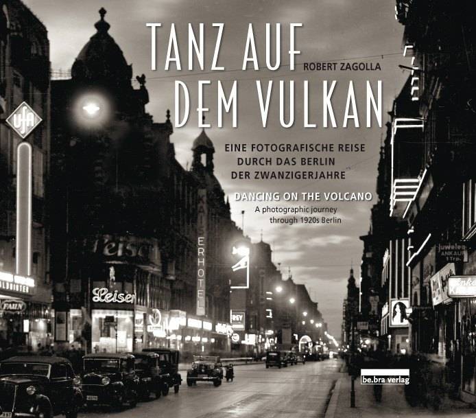 Tanz auf dem Vulkan / Dancing on the Volcano Eine fotografische Reise durch das Berlin der Zwanzigerjahre / A photographic journey through 1920s Berli