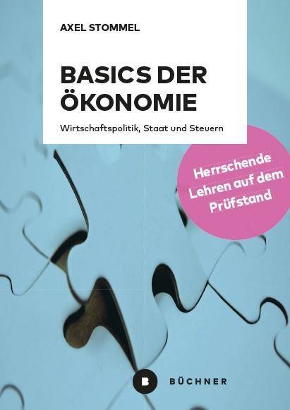 Basics der Ökonomie Wirtschaftspolitik, Staat und Steuern. Herrschende Lehren auf dem Prüfstand