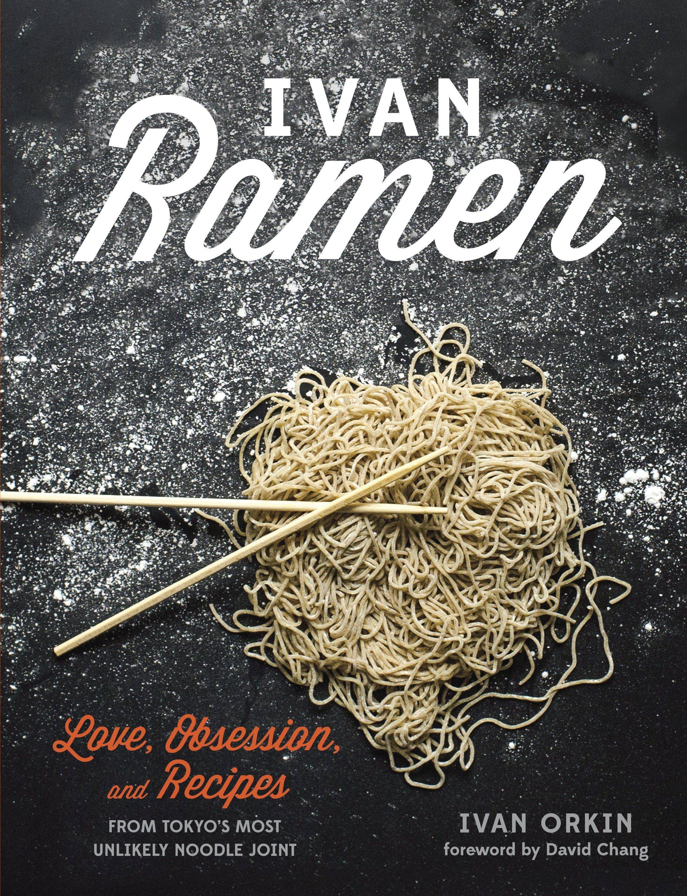 Ivan Ramen: Love, Obsession, and Recipes from Tokyo's Most Unlikely Noodle Joint Love, Obsession, and Recipes from Tokyo's Most Unlikely Noodle