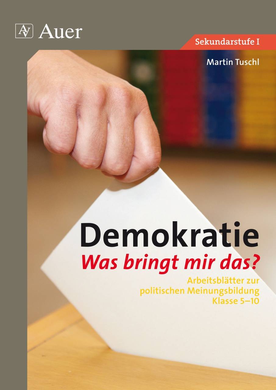 Demokratie. Was bringt mir das? Arbeitsblätter zur politischen Meinungsbildung Klasse 5-10