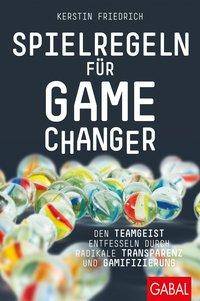 Spielregeln für Game Changer Den Teamgeist entfesseln durch radikale Transparenz und Gamifizierung
