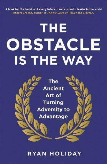 The Obstacle is the Way The Ancient Art of Turning Adversity to Advantage